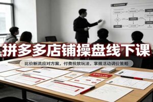 拼多多店铺操盘线下课：比价断流应对方案，付费投放玩法，掌握活动调价策略
