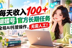 （20630期）每天收入100＋， 蝴蝶号官方长期任务， 全程ai托管操作，无需人工！