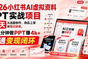 【无水印】2026小红书AI虚拟资料PPT实战项目，21天从选题制作、商品上架到笔记获客，AI三分钟做PPT赚4k+跑通变现闭环（更新0927）