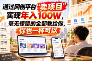 通过网创平台“卖项目”实现年入100W，毫无保留的全部教给你，你也一样可以！【揭秘】