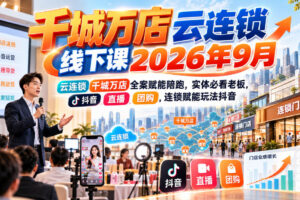 千城万店云连锁线下课2026年9月，云连锁千城万店全案赋能陪跑，实体必看老板，抖音，直播，团购，连锁赋能玩法抖音