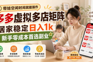 带娃空闲时间就能操作，多多虚拟多店矩阵，居家稳定日入1k，新手零成本首选副业