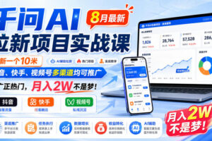 千问AI拉新项目实战课8月最新，拉新一个10米，抖音、快手、视频号多渠道均可推广，推广正热门，月入2W不是梦!（更新0929）