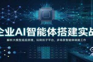 企业AI智能体搭建实战：解析大模型底层原理，玩转扣子平台，多场景智能体赋能工作
