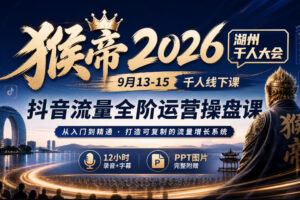 猴帝2026湖州千人大会9月13-15千人线下课，抖音流量全阶运营操盘课，17小时录音加字幕+ppt图片（完整版）