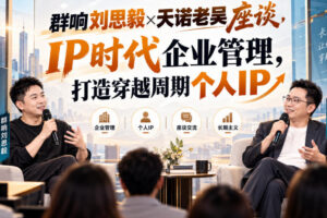 群响刘思毅×天诺老吴座谈，IP时代企业管理，打造穿越周期个人IP