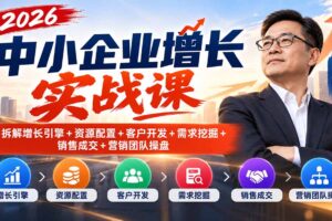 （20776期）2026中小企业增长实战课｜拆解增长引擎+资源配置+客户开发+需求挖掘+销售成交+营销团队操盘