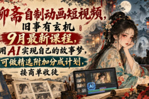 聊斋自制动画短视频，旧事有玄机9月最新课程，用AI实现自己的故事梦，可做精选附加分成计划，接商单收徒
