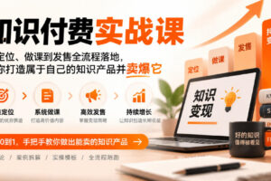 知识付费实战课：从定位、做课到发售全流程落地，帮你打造属于自己的知识产品并卖爆它