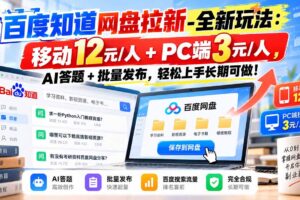 （20794期）百度知道网盘拉新-全新玩法：移动12元/人+PC端3元/人，AI答题+批量发布，轻松上手长期可做！
