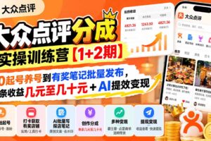 （20804期）大众点评分成实操训练营【1+2期】：从0起号养号到有奖笔记批量发布，单条收益几元至几十元+AI提效变现