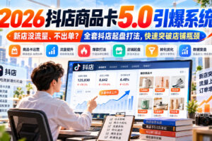 2026抖店商品卡5.0引爆系统，新店没流量、不出单？全套抖店起盘打法，快速突破店铺瓶颈