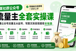某社群公众号流量主全套实操课，零基础也能跟着一步步上手，打通公众号流量主从起号、写图文到变现提现全链路