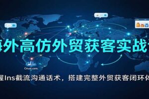 海外高仿外贸获客实战课：掌握Ins截流沟通话术，搭建完整外贸获客闭环体系