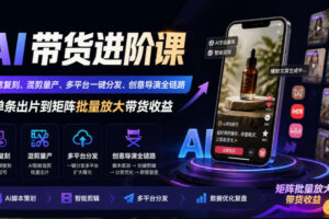 AI带货进阶课｜创意复刻、混剪量产、多平台一键分发、创意导演全链路，从单条出片到矩阵批量放大带货收益
