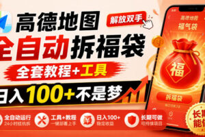 高德地图全自动拆福袋，解放双手，全套教程+工具，日入100+不是梦，长期能做【揭秘】