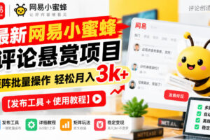 最新网易小蜜蜂评论悬赏项目，矩阵批量操作轻松月入3k+【发布工具＋使用教程】