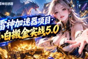 雷神加速器项目·小白搬金实战5.0，抖音W播100-150r，小白入局一天也能几十r