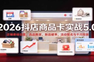 2026抖店商品卡实战5.0：店铺基础设置，选品搬家，新品破单，活动报名与千川投放