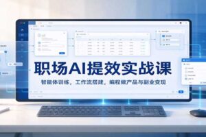 职场AI提效实战课：智能体训练，工作流搭建，编程做产品与副业变现