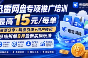 （20879期）迅雷网盘专项推广培训-更新1009——最高15元/每单，资源分享+精准引流+用户转化，系统拆解最新实操玩法