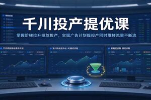 千川投产提优课:掌握阶梯拉升投放投产,实现广告计划提投产同时维持流量不断流
