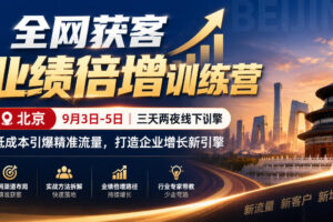 全网获客业绩倍增训练营北京9月3-5日三天两夜线下课，低成本引爆精准流量，打造企业增长新引擎（更新1010）