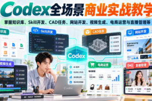 Codex全场景商业实战教学,掌握知识库、Skill开发、CAD任务、网站开发、视频生成、电商运营与直播管理等(更新1010)