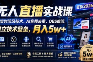 （20892期）无人直播实战课（更新1010），非实时防风技术、AI音频去重、OBS推流，建立技术壁垒，月入5w+