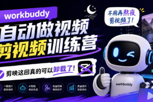 workbuddy AI自动做视频剪视频训练营，不用再熬夜剪视频了，剪映这回真的可以卸载了!（更新1011）
