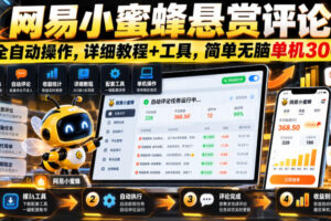 网易小蜜蜂悬赏评论,全自动操作,详细教程+工具,简单无脑单机300+【揭秘】