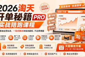 （20928期）2026淘天开单秘籍PRO实战陪跑课程-更新1012：全套落地运营玩法，一站式解决淘宝流量低、不出单难题