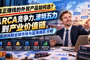 （20932期）真正赚钱的外贸B2B产品如何选？从RCA竞争力、波特五力到产业价值链，系统拆解全球市场与蓝海商机分析