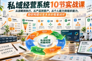 私域经营系统10节实战课，从战略到执行，从产品到客户，从个人能力到组织能力，助你构建经营系统的整套闭环
