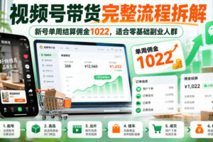 视频号带货完整流程拆解，新号单周结算佣金1022，适合零基础副业人群
