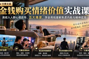 (20941期)付费文章:金钱购买情绪价值实战课|高收入人群心理疏导,五大维度,学会用钱缓解焦虑内耗与精神孤独