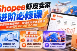 (20949期)Shopee虾皮卖家进阶必修课:掌握店铺数据分析、精细化运营体系搭建与SIP国际平台运营核心思路