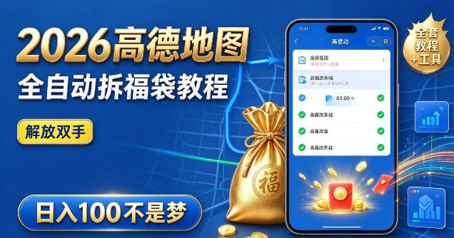 2026高德地图全自动拆福袋项目，全套教程+工具，自动运行解放双手，轻松上手日入100+【揭秘】
