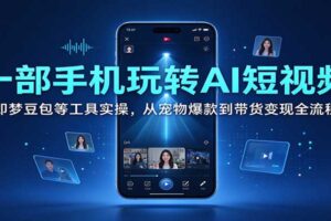 一部手机玩转AI短视频:即梦豆包等工具实操,从宠物爆款到带货变现全流程