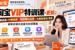 （20985期）淘宝VIP特训课-更新1016：蓝海选品+付费投放｜短视频AI运营｜大促起爆全流程，破解店铺无流量无利润难题