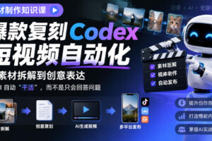 素材制作知识课,爆款复刻Codex短视频自动化,从素材拆解到创意表达,让AI自动“干活”,而不是只会回答问题