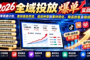 （20989期）2026全域投放爆单实战课：从零搭建计划、直投撬自然流、追投种草到素材优化、商品放量及稳投产