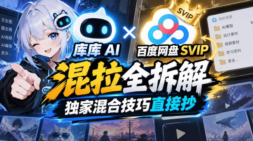 库库AI×百度网盘SVIP混拉全拆解，独家混合技巧直接抄