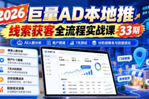 (21003期)2026巨量AD本地推线索获客全流程实战课-33期:AI人群分析、账户搭建、7天测试、分阶段降本与投放优化