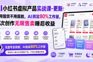(21012期)AI小红书虚拟产品实战课-更新1017:不用囤货不用露脸,AI搞定80%工作量,一次创作无限售卖睡后收益